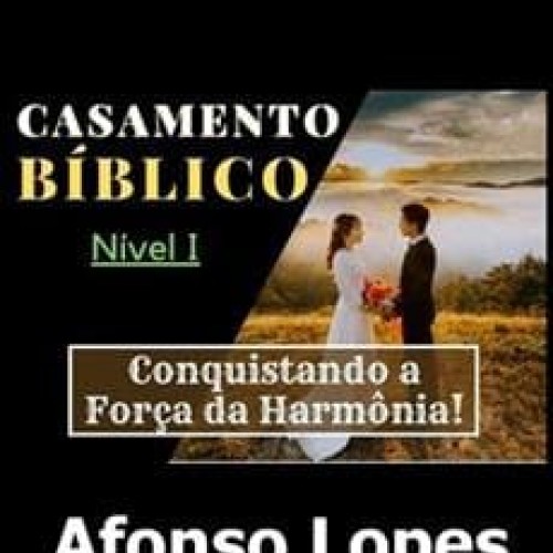 Casamento Bíblico: Conquistando a Força da Harmonia! Nível 1 - Afonso Lopes