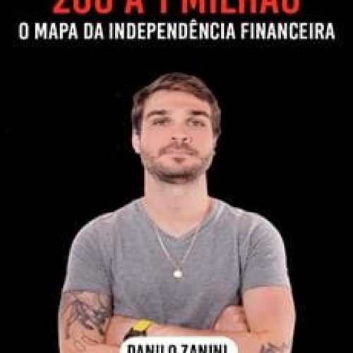 200 a 1 Milhão: O Mapa da Independência Financeira - Danilo Zanini