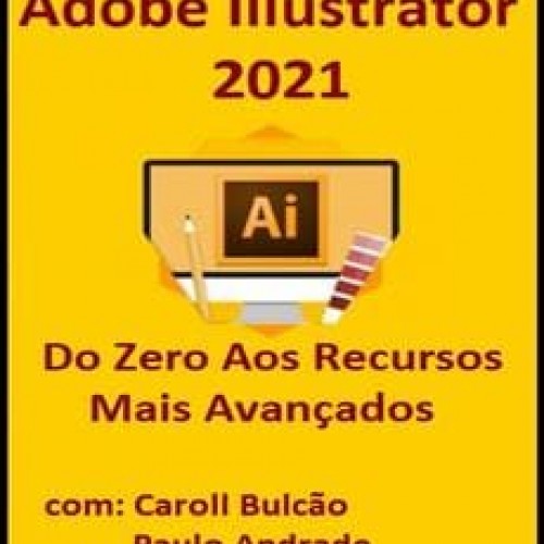 Adobe Illustrator 2021: Do Zero Aos Recursos Mais Avançados - Caroll Bulcão