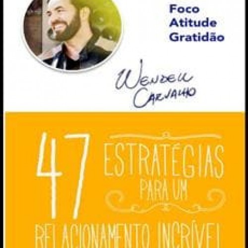 47 Estratégias para um Relacionamento Incrível - Wendell Carvalho